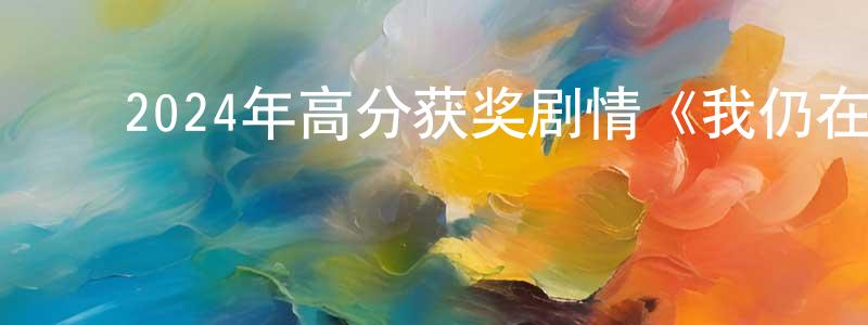 ﻿卞江的网络影视资源,﻿2024年高分获奖剧情《我仍在此》BD中英双字迅雷下载_电影天堂